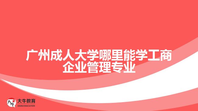 廣州成人大學哪里能學工商企業(yè)管理專業(yè)