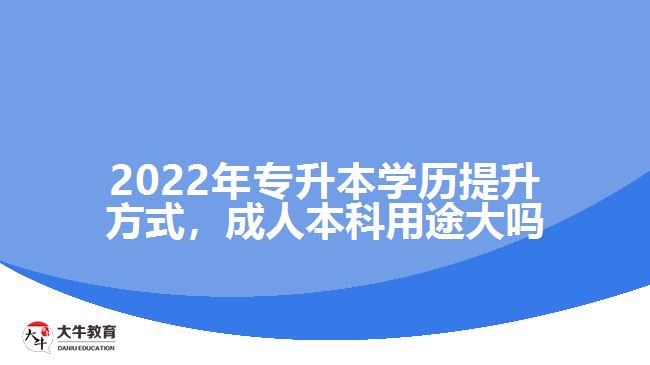 2022年專升本學(xué)歷提升方式，成人本科用途大嗎