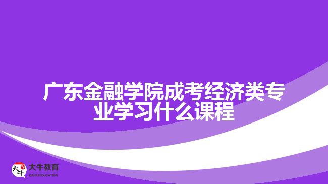 廣東金融學(xué)院成考經(jīng)濟類專業(yè)學(xué)習(xí)什么課程