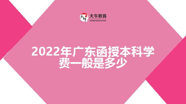 2022年廣東函授本科學(xué)費一般是多少