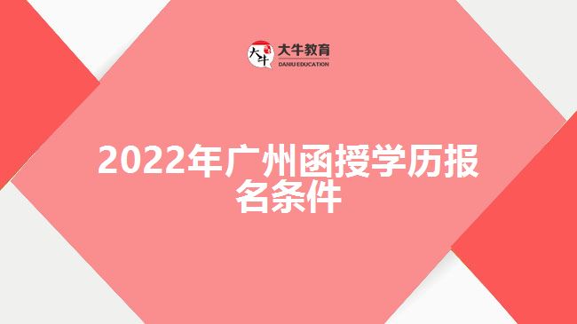 2022年廣州函授學(xué)歷報名條件