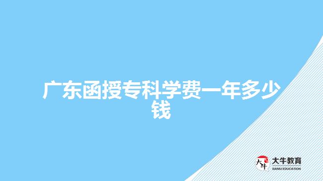 廣東函授專科學(xué)費一年多少錢