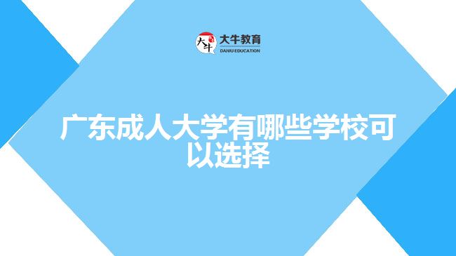 廣東成人大學有哪些學?？梢赃x擇