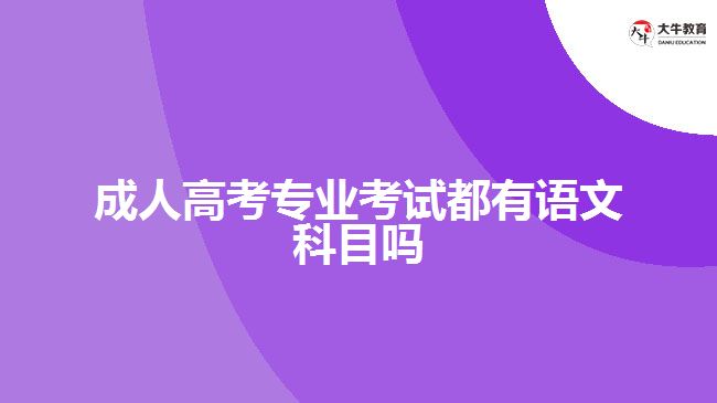 成人高考專業(yè)考試都有語(yǔ)文科目嗎