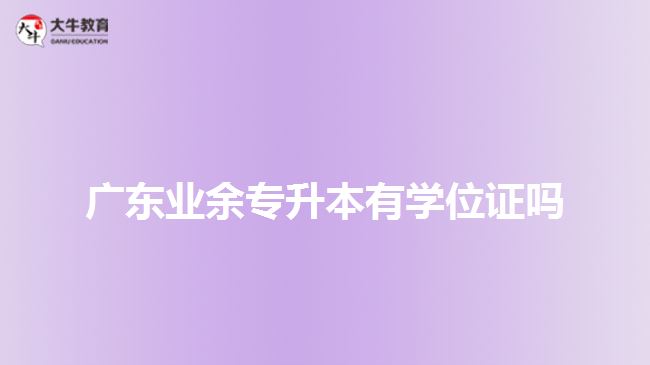 廣東業(yè)余專升本有學(xué)位證嗎