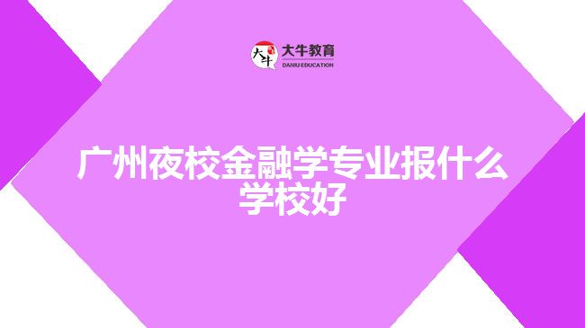 廣州夜校金融學(xué)專業(yè)報什么學(xué)校好