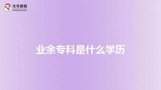 業(yè)余專(zhuān)科是什么學(xué)歷