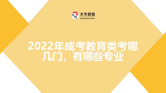 2022年成考教育類考哪幾門，有哪些專業(yè)