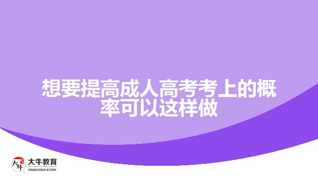 想要提高成人高考考上的概率可以這樣做