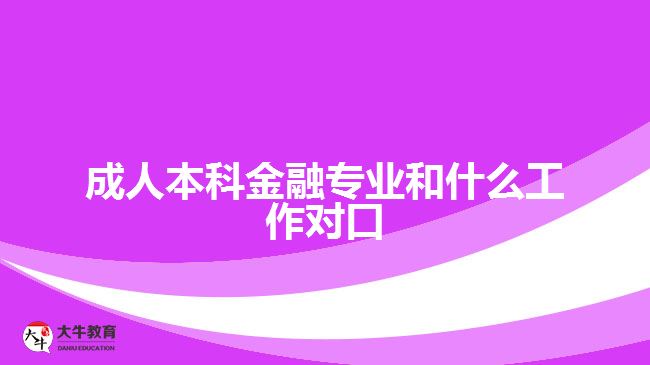 成人本科金融專業(yè)和什么工作對(duì)口