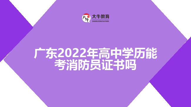 廣東2022年高中學歷能考消防員證書嗎