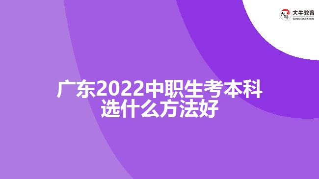 廣東2022中職生考本科選什么方法好