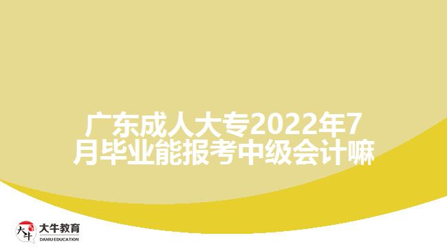 廣東成人大專2022年7月畢業(yè)能報考中級會計嘛