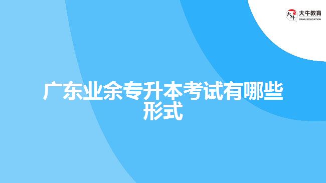 廣東業(yè)余專升本考試有哪些形式