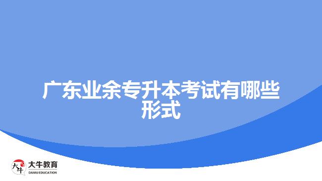 廣東業(yè)余專升本考試有哪些形式