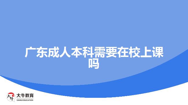 廣東成人本科需要在校上課嗎