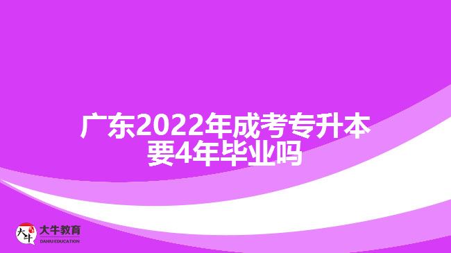 廣東2022年成考專升本要4年畢業(yè)嗎