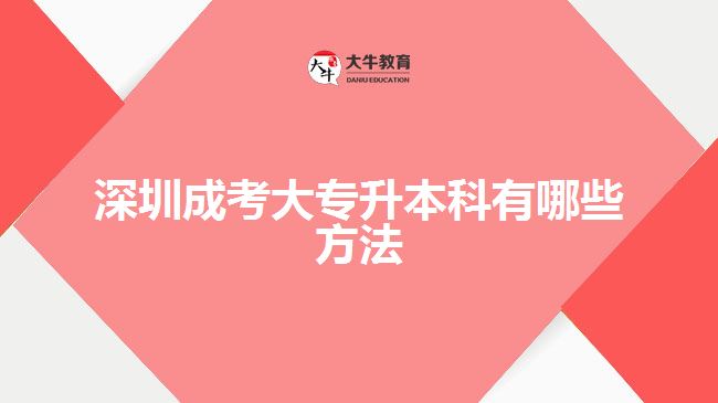 深圳成考大專(zhuān)升本科有哪些方法