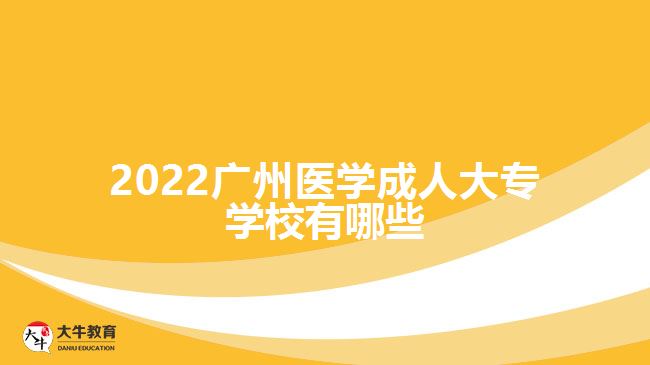 2022廣州醫(yī)學(xué)成人大專(zhuān)學(xué)校有哪些