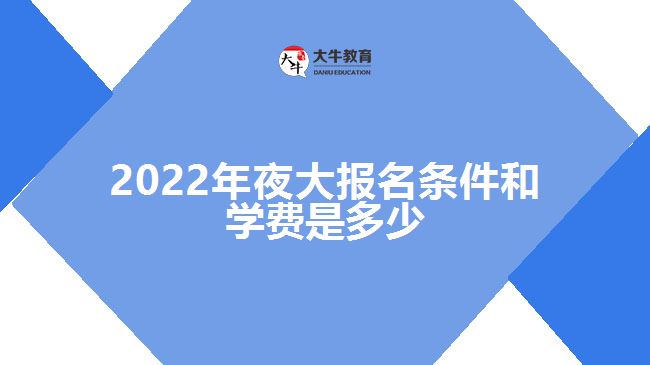 2022年夜大報名條件和學費是多少