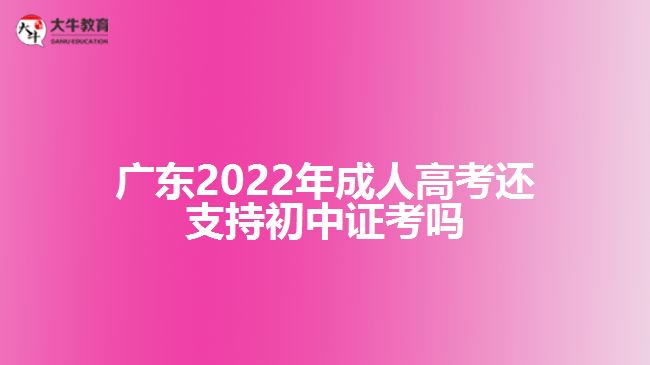 廣東2022年成人高考還支持初中證考嗎