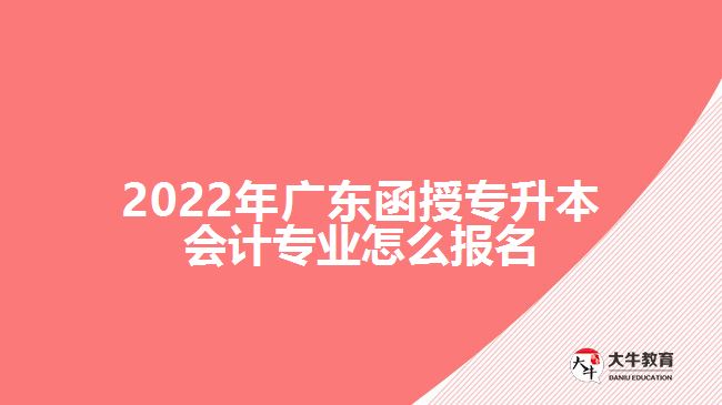 2022年廣東函授專升本會計專業(yè)怎么報名