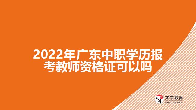 2022年廣東中職學歷報考教師資格證可以嗎