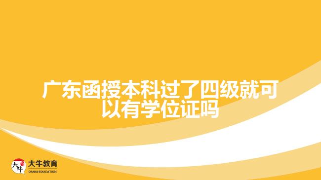 廣東函授本科過了四級(jí)就可以有學(xué)位證嗎