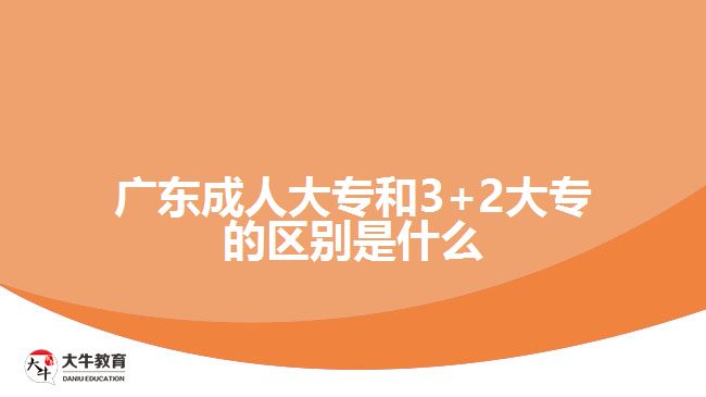 廣東成人大專和3+2大專的區(qū)別是什么