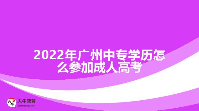 2022年廣州中專學歷怎么參加成人高考