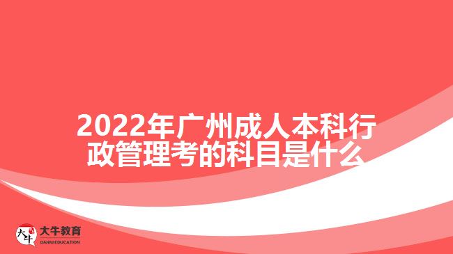 2022年廣州成人本科行政管理考的科目是什么