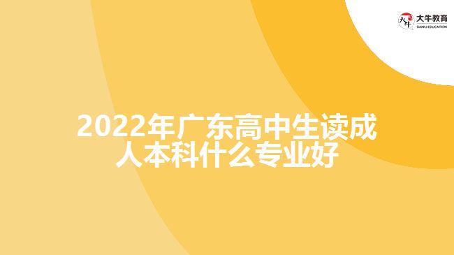 2022年廣東高中生讀成人本科什么專(zhuān)業(yè)好