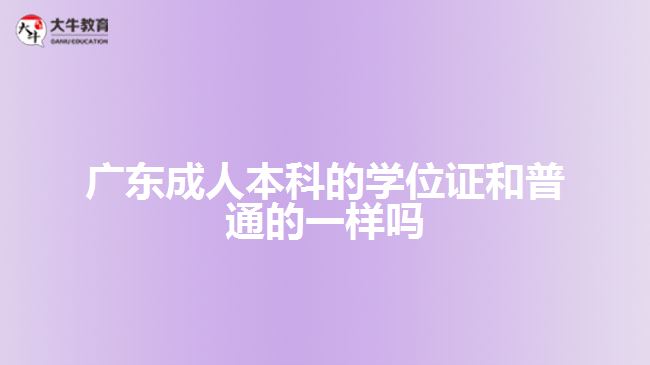 廣東成人本科的學(xué)位證和普通的一樣嗎