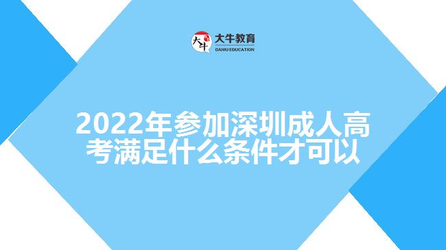 2022年參加深圳成人高考滿(mǎn)足什么條件才可以