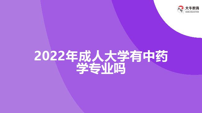 2022年成人大學(xué)有中藥學(xué)專(zhuān)業(yè)嗎