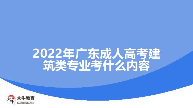 2022年廣東成人高考建筑類專業(yè)考什么內(nèi)容