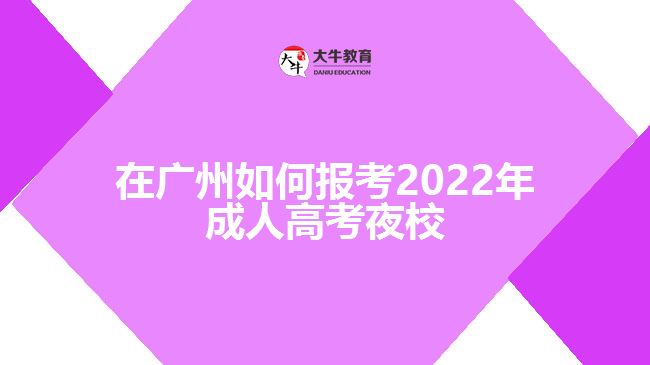 在廣州如何報(bào)考2022年成人高考夜校