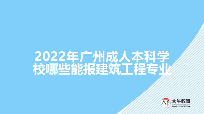 2022年廣州成人本科學(xué)校哪些能報(bào)建筑工程專業(yè)