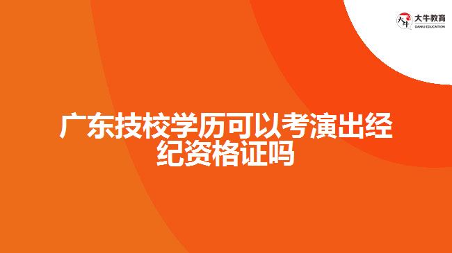 廣東技校學歷可以考演出經紀資格證嗎