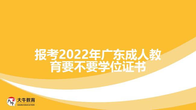 報考2022年廣東成人教育要不要學位證書