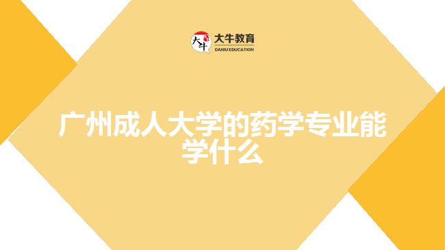 廣州成人大學(xué)的藥學(xué)專(zhuān)業(yè)能學(xué)什么