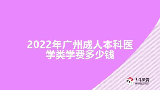 2022年廣州成人本科醫(yī)學(xué)類學(xué)費(fèi)多少錢(qián)