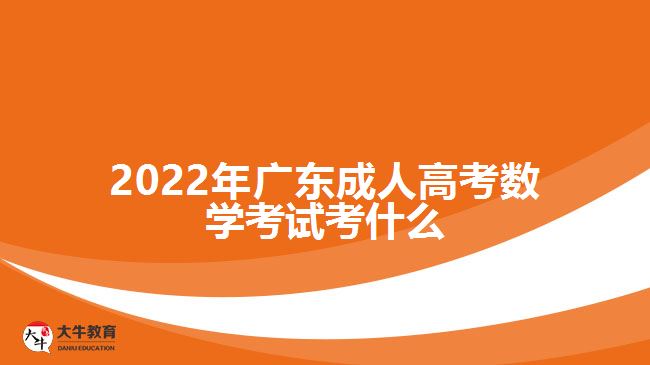 2022年廣東成人高考數(shù)學(xué)考試考什么