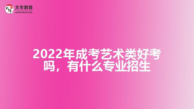 2022年成考藝術(shù)類好考嗎，有什么專業(yè)招生