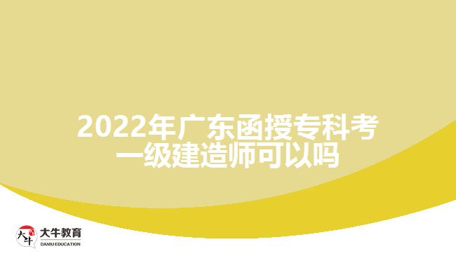 2022年廣東函授?？瓶家患?jí)建造師可以嗎