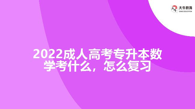 2022成人高考專升本數(shù)學(xué)考什么，怎么復(fù)習(xí)