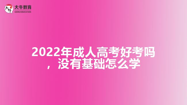 2022年成人高考好考嗎，沒有基礎(chǔ)怎么學