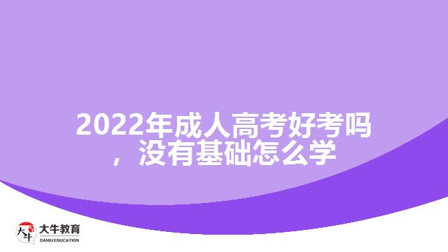 成人高考好考嗎，沒有基礎怎么學