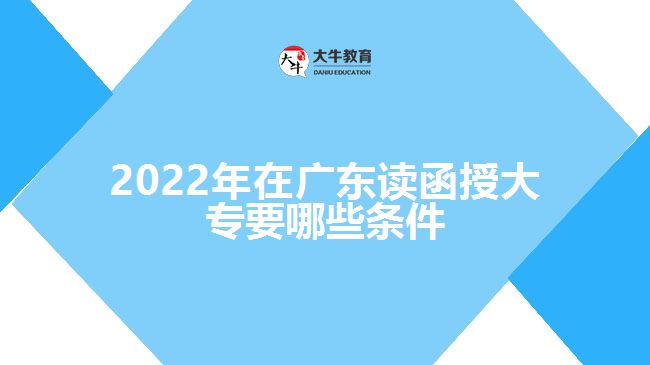 2022年在廣東讀函授大專要哪些條件