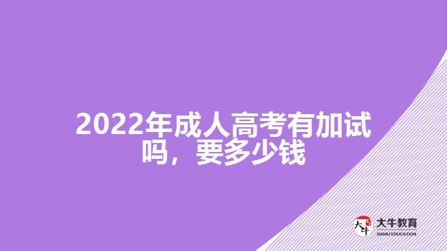 2022年成人高考有加試嗎，要多少錢